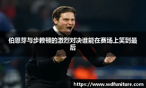 伯恩芽与步赖顿的激烈对决谁能在赛场上笑到最后