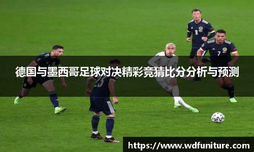 德国与墨西哥足球对决精彩竞猜比分分析与预测