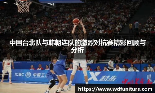 中国台北队与韩朝连队的激烈对抗赛精彩回顾与分析