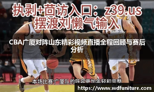 CBA广厦对阵山东精彩视频直播全程回顾与赛后分析