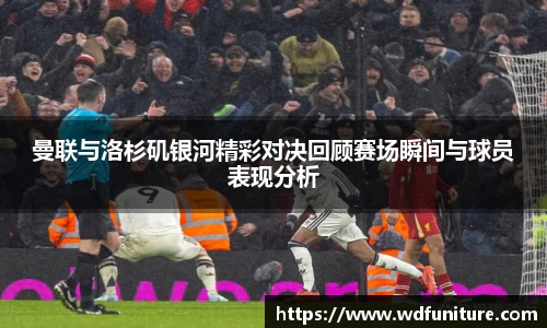 曼联与洛杉矶银河精彩对决回顾赛场瞬间与球员表现分析