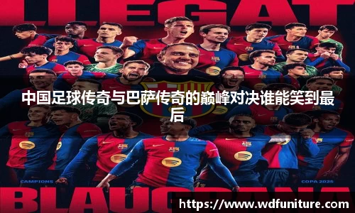 中国足球传奇与巴萨传奇的巅峰对决谁能笑到最后