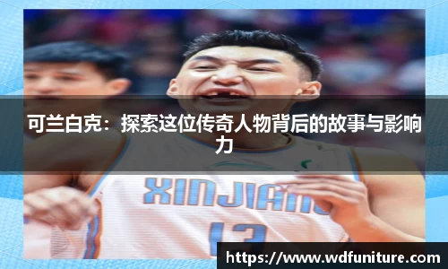 可兰白克：探索这位传奇人物背后的故事与影响力