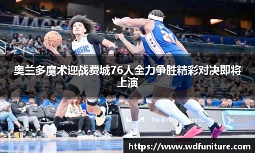 奥兰多魔术迎战费城76人全力争胜精彩对决即将上演