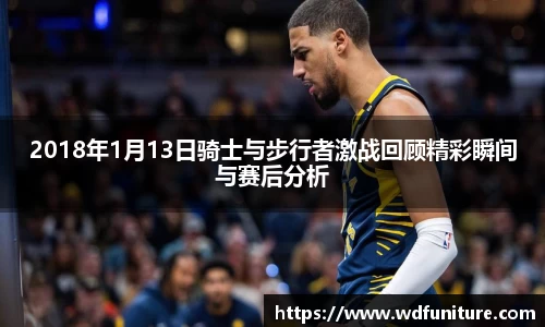 2018年1月13日骑士与步行者激战回顾精彩瞬间与赛后分析