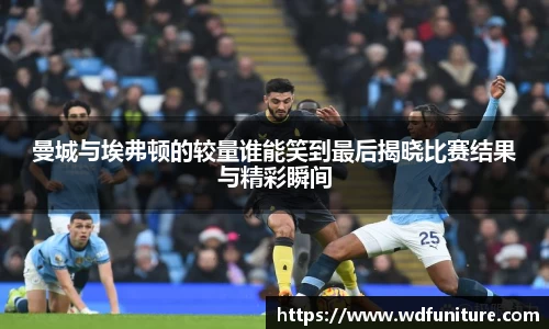 曼城与埃弗顿的较量谁能笑到最后揭晓比赛结果与精彩瞬间