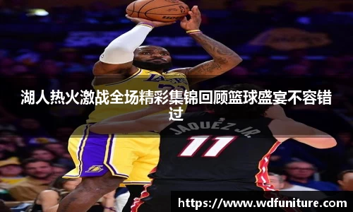 湖人热火激战全场精彩集锦回顾篮球盛宴不容错过