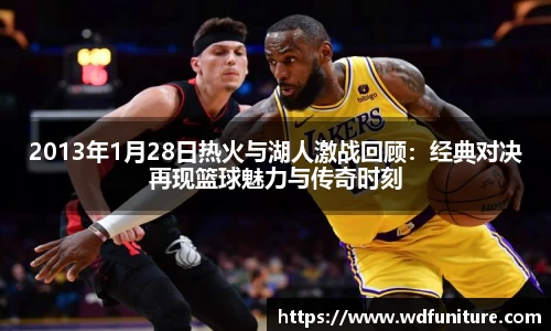2013年1月28日热火与湖人激战回顾：经典对决再现篮球魅力与传奇时刻
