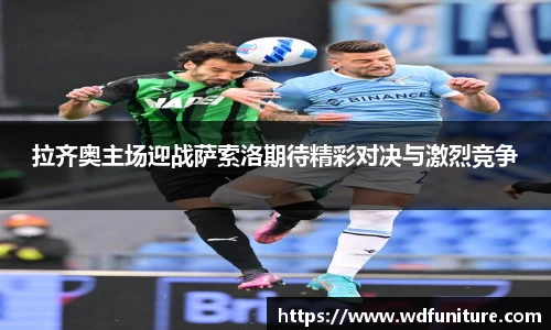 拉齐奥主场迎战萨索洛期待精彩对决与激烈竞争