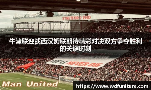 牛津联迎战西汉姆联期待精彩对决双方争夺胜利的关键时刻