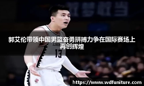 郭艾伦带领中国男篮奋勇拼搏力争在国际赛场上再创辉煌