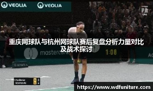 重庆网球队与杭州网球队赛后复盘分析力量对比及战术探讨