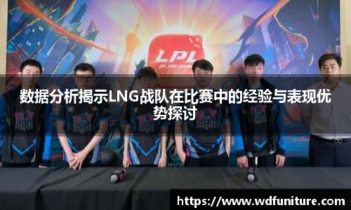 数据分析揭示LNG战队在比赛中的经验与表现优势探讨