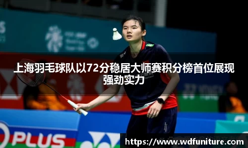 上海羽毛球队以72分稳居大师赛积分榜首位展现强劲实力