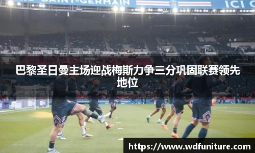 巴黎圣日曼主场迎战梅斯力争三分巩固联赛领先地位