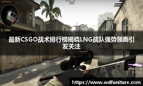 最新CSGO战术排行榜揭晓LNG战队强势领跑引发关注