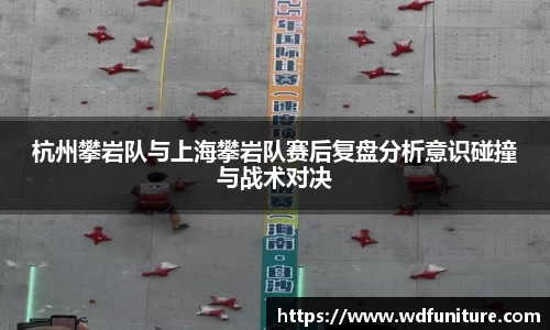 杭州攀岩队与上海攀岩队赛后复盘分析意识碰撞与战术对决