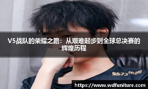 V5战队的荣耀之路：从艰难起步到全球总决赛的辉煌历程